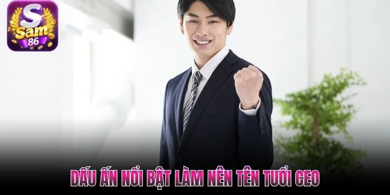 Dấu ấn nổi bật làm nên tên tuổi CEO Dấu ấn nổi bật làm nên tên tuổi CEO