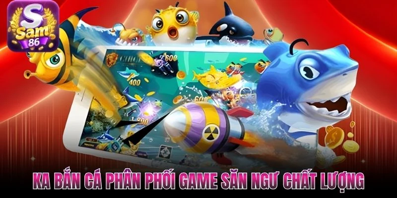 KA bắn cá phân phối game săn ngư chất lượng