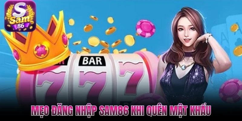 Mẹo đăng nhập Sam86 khi quên mật khẩu