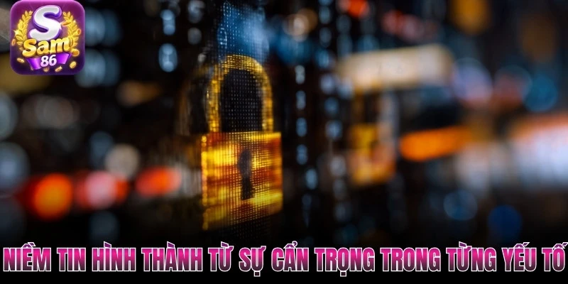 Niềm tin hình thành từ sự cẩn trọng trong từng yếu tố Niềm tin hình thành từ sự cẩn trọng trong từng yếu tố