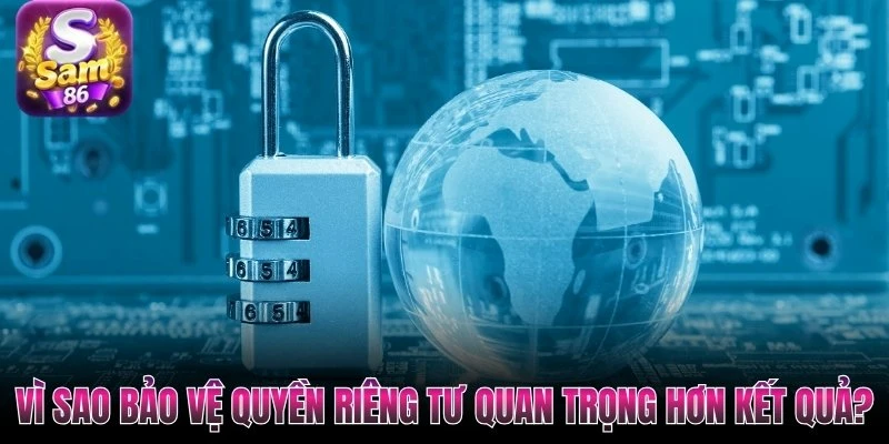 Vì sao bảo vệ quyền riêng tư quan trọng hơn kết quả? Vì sao bảo vệ quyền riêng tư quan trọng hơn kết quả?